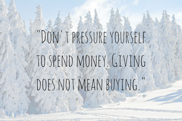 Don't pressure yourself to spend money. Giving does not mean buying.